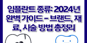 임플란트 종류: 2024년 완벽 가이드 - 브랜드, 재료, 시술 방법 총정리