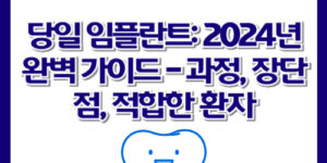 당일 임플란트: 2024년 완벽 가이드 - 과정, 장단점, 적합한 환자